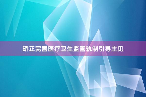 矫正完善医疗卫生监管轨制引导主见